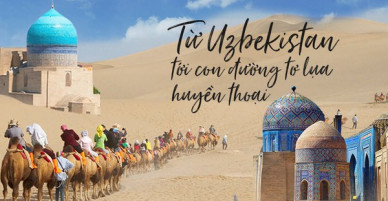 Huyền thoại Con đường tơ lụa trên đất nước Uzbekistan: Hành trình của những nét văn hoá kỳ bí, lôi cuốn khó cưỡng