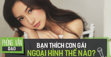 Phỏng vấn dạo: Con gái có ngoại hình thế nào sẽ thu hút bạn nhất?